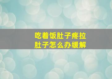 吃着饭肚子疼拉肚子怎么办缓解