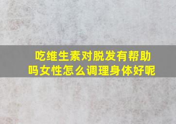 吃维生素对脱发有帮助吗女性怎么调理身体好呢