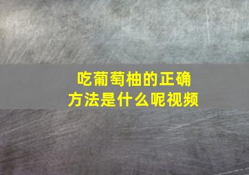 吃葡萄柚的正确方法是什么呢视频