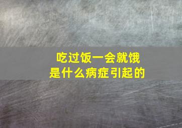 吃过饭一会就饿是什么病症引起的