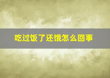 吃过饭了还饿怎么回事