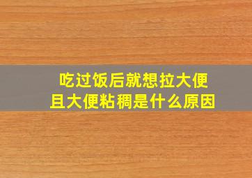 吃过饭后就想拉大便且大便粘稠是什么原因