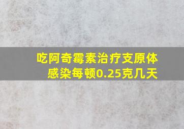 吃阿奇霉素治疗支原体感染每顿0.25克几天