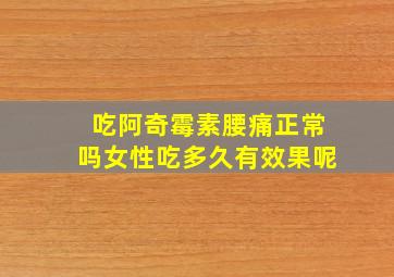 吃阿奇霉素腰痛正常吗女性吃多久有效果呢