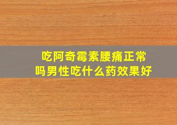 吃阿奇霉素腰痛正常吗男性吃什么药效果好