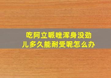 吃阿立哌唑浑身没劲儿多久能耐受呢怎么办