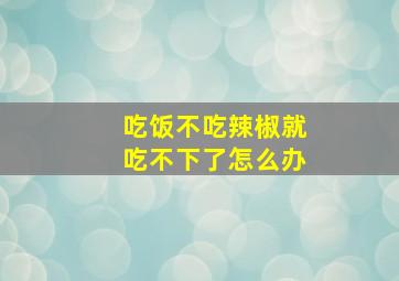 吃饭不吃辣椒就吃不下了怎么办