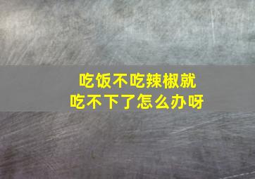 吃饭不吃辣椒就吃不下了怎么办呀