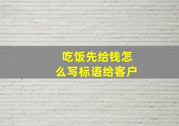 吃饭先给钱怎么写标语给客户