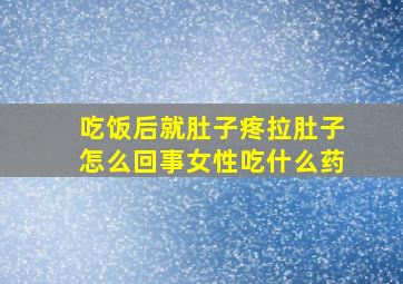 吃饭后就肚子疼拉肚子怎么回事女性吃什么药