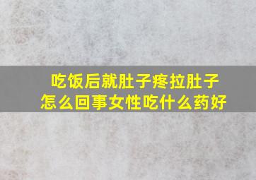 吃饭后就肚子疼拉肚子怎么回事女性吃什么药好