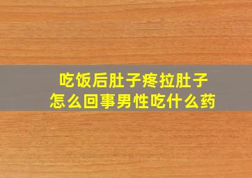 吃饭后肚子疼拉肚子怎么回事男性吃什么药