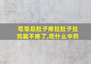 吃饭后肚子疼拉肚子拉完就不疼了,吃什么中药