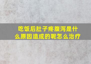 吃饭后肚子疼腹泻是什么原因造成的呢怎么治疗