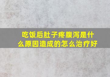 吃饭后肚子疼腹泻是什么原因造成的怎么治疗好