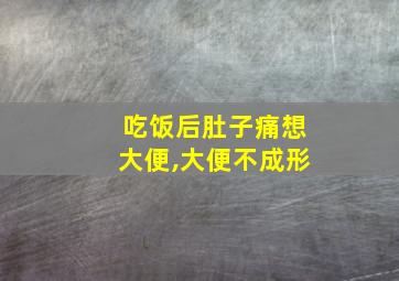 吃饭后肚子痛想大便,大便不成形