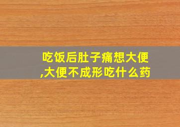 吃饭后肚子痛想大便,大便不成形吃什么药