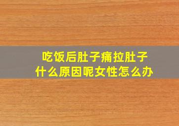 吃饭后肚子痛拉肚子什么原因呢女性怎么办