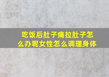 吃饭后肚子痛拉肚子怎么办呢女性怎么调理身体