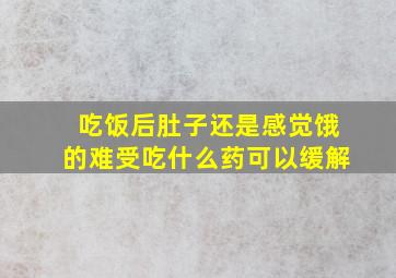 吃饭后肚子还是感觉饿的难受吃什么药可以缓解