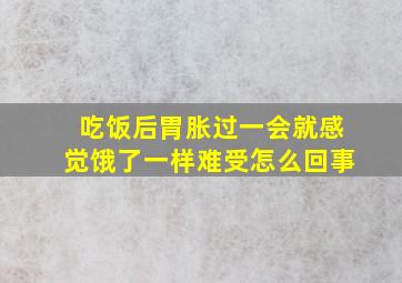 吃饭后胃胀过一会就感觉饿了一样难受怎么回事