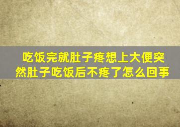 吃饭完就肚子疼想上大便突然肚子吃饭后不疼了怎么回事