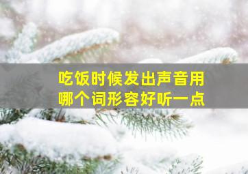 吃饭时候发出声音用哪个词形容好听一点