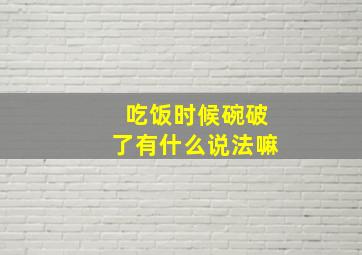 吃饭时候碗破了有什么说法嘛