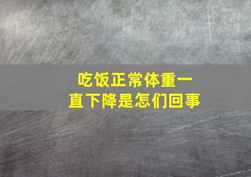 吃饭正常体重一直下降是怎们回事