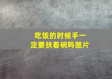 吃饭的时候手一定要扶着碗吗图片