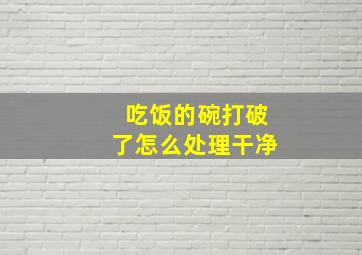 吃饭的碗打破了怎么处理干净