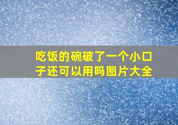 吃饭的碗破了一个小口子还可以用吗图片大全