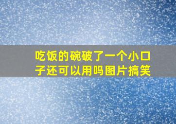 吃饭的碗破了一个小口子还可以用吗图片搞笑