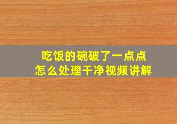 吃饭的碗破了一点点怎么处理干净视频讲解