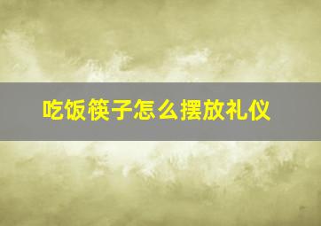 吃饭筷子怎么摆放礼仪