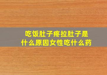 吃饭肚子疼拉肚子是什么原因女性吃什么药