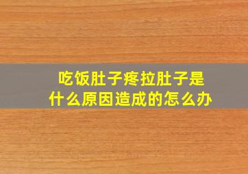 吃饭肚子疼拉肚子是什么原因造成的怎么办