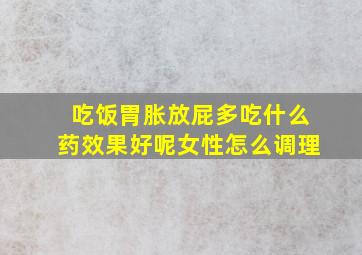 吃饭胃胀放屁多吃什么药效果好呢女性怎么调理