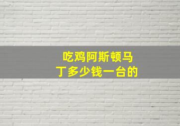 吃鸡阿斯顿马丁多少钱一台的