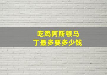 吃鸡阿斯顿马丁最多要多少钱