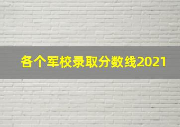 各个军校录取分数线2021