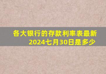 各大银行的存款利率表最新2024七月30日是多少