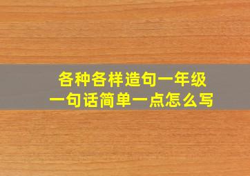 各种各样造句一年级一句话简单一点怎么写