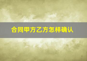 合同甲方乙方怎样确认