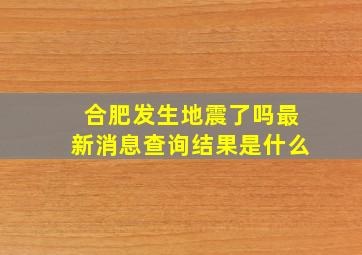 合肥发生地震了吗最新消息查询结果是什么