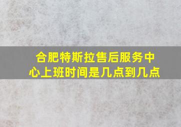 合肥特斯拉售后服务中心上班时间是几点到几点