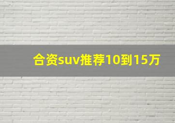 合资suv推荐10到15万