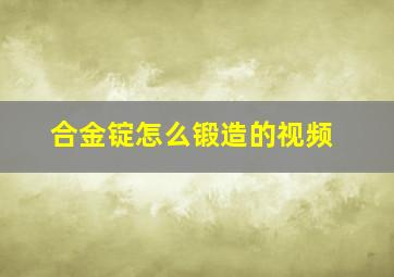 合金锭怎么锻造的视频