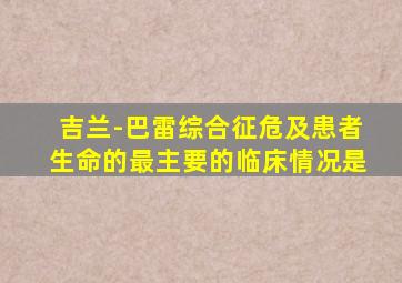 吉兰-巴雷综合征危及患者生命的最主要的临床情况是