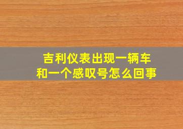 吉利仪表出现一辆车和一个感叹号怎么回事